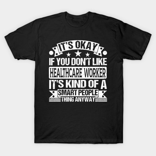 It's Okay If You Don't Like Healthcare Worker It's Kind Of A Smart People Thing Anyway Healthcare Worker Lover T-Shirt by Benzii-shop 